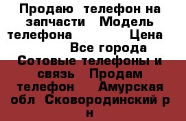 Продаю  телефон на запчасти › Модель телефона ­ Explay › Цена ­ 1 700 - Все города Сотовые телефоны и связь » Продам телефон   . Амурская обл.,Сковородинский р-н